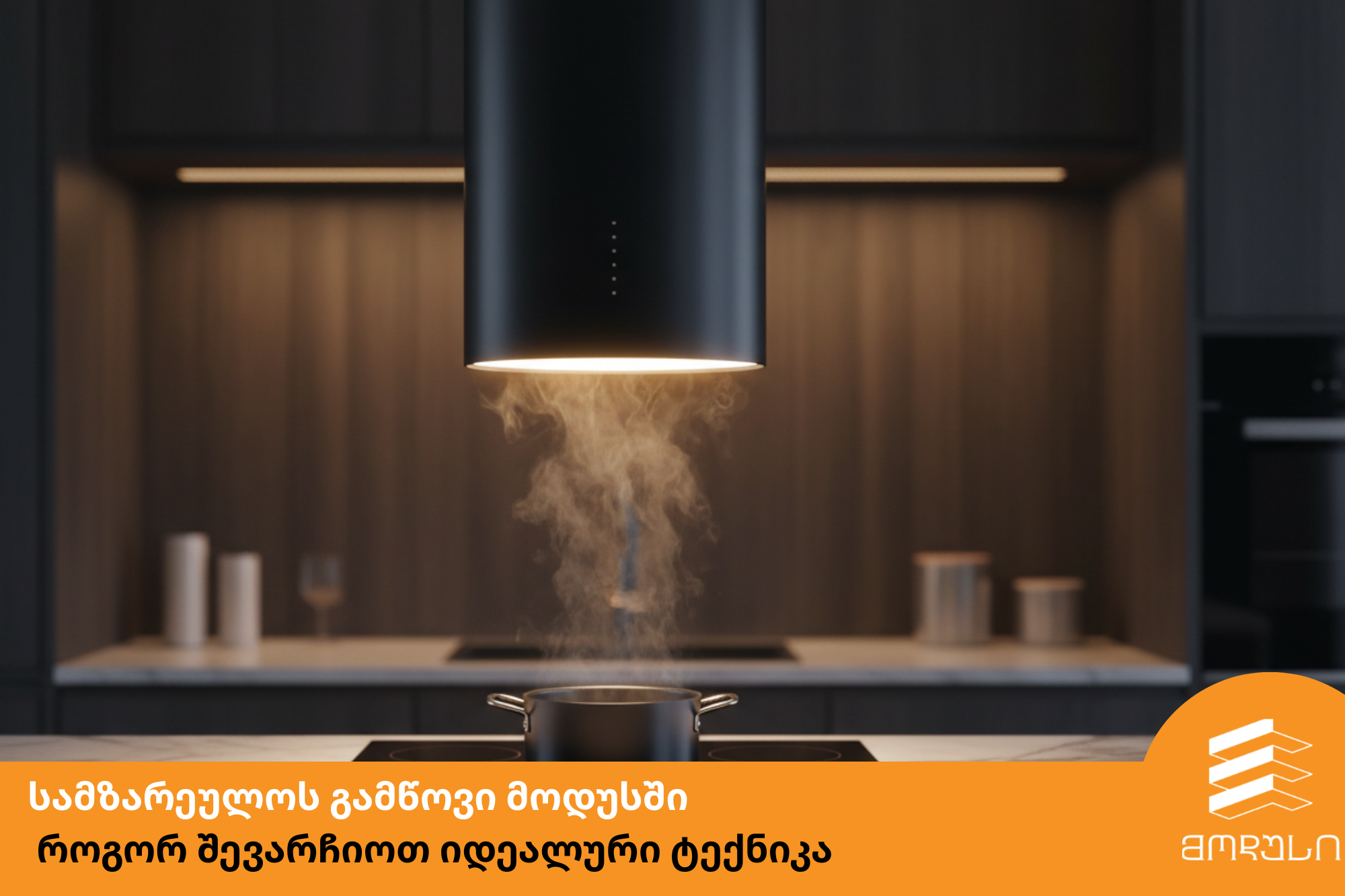 სამზარეულოს გამწოვი - მოდუსში  როგორ შევარჩიოთ იდეალური ტექნიკა !